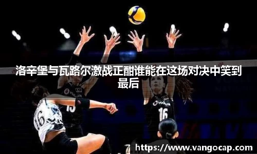 洛辛堡与瓦路尔激战正酣谁能在这场对决中笑到最后